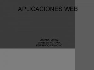 APLICACIONES WEB JHOANA LOPEZ VANESSA VICTORIA FERNANDO CAMACHO