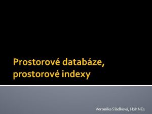 Prostorov databze prostorov indexy Veronika Sldkov H 2