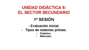 UNIDAD DIDCTICA 6 EL SECTOR SECUNDARIO 1 SESIN