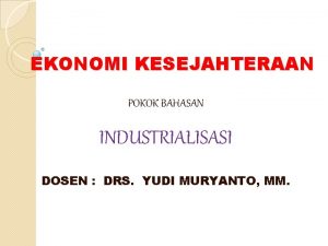 EKONOMI KESEJAHTERAAN POKOK BAHASAN INDUSTRIALISASI DOSEN DRS YUDI