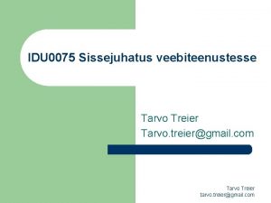 IDU 0075 Sissejuhatus veebiteenustesse Tarvo Treier Tarvo treiergmail