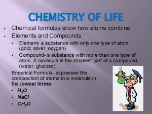 CHEMISTRY OF LIFE Chemical formulas show atoms combine