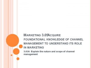 MARKETING 3 05 ACQUIRE FOUNDATIONAL KNOWLEDGE OF CHANNEL