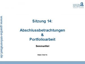 Sitzung 14 Abschlussbetrachtungen Portfolioarbeit Seminartitel Name Tutorin Sitzung