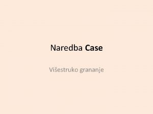 Naredba Case Viestruko grananje Naredbe grananja omoguavaju da