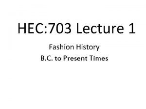 HEC 703 Lecture 1 Fashion History B C