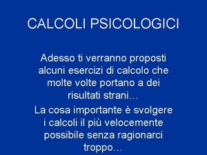 CALCOLI PSICOLOGICI Adesso ti verranno proposti alcuni esercizi