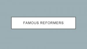 FAMOUS REFORMERS THE ABOLITIONISTS The abolitionist movement was