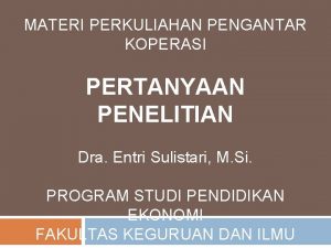 MATERI PERKULIAHAN PENGANTAR KOPERASI PERTANYAAN PENELITIAN Dra Entri