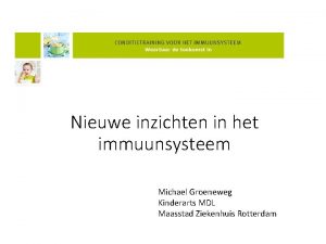 Nieuwe inzichten in het immuunsysteem Michael Groeneweg Kinderarts