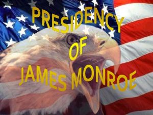 Era of Good Feelings 1816 James Monroe becomes