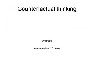 Counterfactual thinking Andreas Internseminar 15 mars Counterfactual thoughts