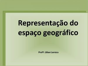 Representao do espao geogrfico Prof Lilian Larroca Papel
