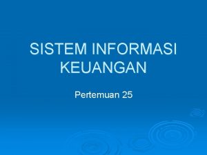 SISTEM INFORMASI KEUANGAN Pertemuan 25 Sistem Informasi Keuangan