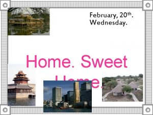February 20 th Wednesday Home Sweet Home There