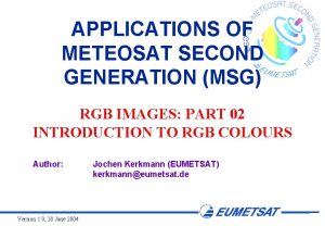 APPLICATIONS OF METEOSAT SECOND GENERATION MSG RGB IMAGES