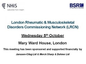 London Rheumatic Musculoskeletal Disorders Commissioning Network LRCN Wednesday