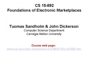 CS 15 892 Foundations of Electronic Marketplaces Tuomas