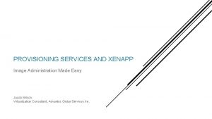 PROVISIONING SERVICES AND XENAPP Image Administration Made Easy