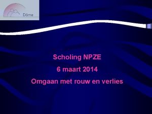 Scholing NPZE 6 maart 2014 Omgaan met rouw