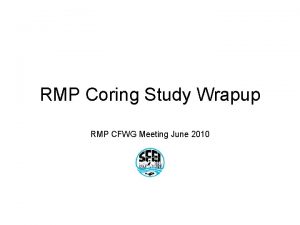 RMP Coring Study Wrapup RMP CFWG Meeting June