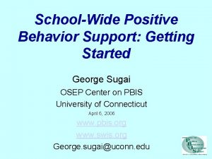 SchoolWide Positive Behavior Support Getting Started George Sugai