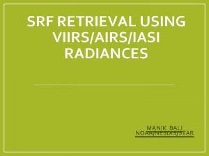 SRF RETRIEVAL USING VIIRSAIRSIASI RADIANCES MANIK BALI NOAANESDISSTAR