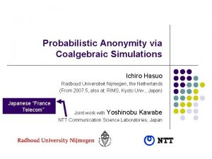 Probabilistic Anonymity via Coalgebraic Simulations Ichiro Hasuo Radboud