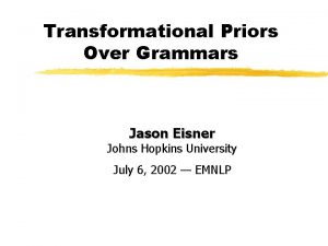 Transformational Priors Over Grammars Jason Eisner Johns Hopkins