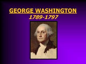 GEORGE WASHINGTON 1789 1797 George Washingtons Presidency April