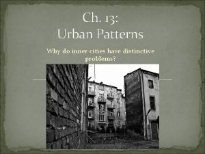 Ch 13 Urban Patterns Why do inner cities