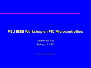 PSU IEEE Workshop on PIC Microcontrollers Andrew and