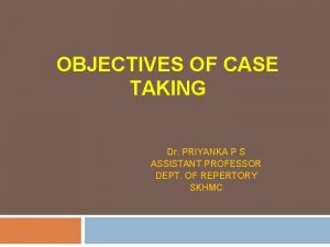 OBJECTIVES OF CASE TAKING Dr PRIYANKA P S