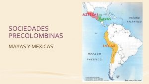 SOCIEDADES PRECOLOMBINAS MAYAS Y MEXICAS MESOAMERICA Mayas y