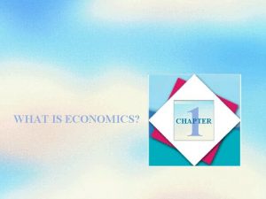 WHAT IS ECONOMICS 1 CHAPTER Objectives After studying