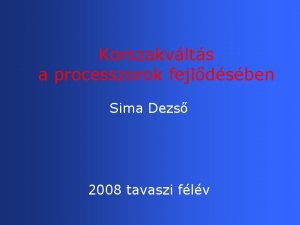 Korszakvlts a processzorok fejldsben Sima Dezs 2008 tavaszi