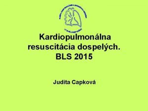 Kardiopulmonlna resuscitcia dospelch BLS 2015 Judita Capkov Zkladn