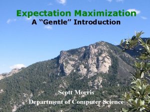 Expectation Maximization A Gentle Introduction Scott Morris Department