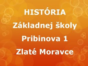 HISTRIA Zkladnej koly Pribinova 1 Zlat Moravce Naa