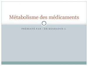 Mtabolisme des mdicaments PRSENT PAR DR BENDAOUD I