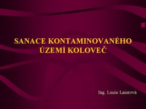 SANACE KONTAMINOVANHO ZEM KOLOVE Ing Lucie Laierov Sanace