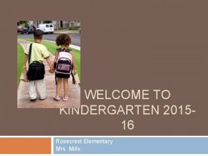 WELCOME TO KINDERGARTEN 201516 Rosecrest Elementary Mrs Mills
