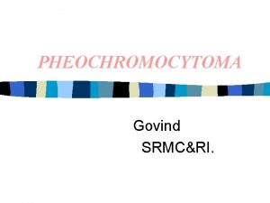 PHEOCHROMOCYTOMA Govind SRMCRI FEATURES n TUMOR FROM ADRENAL