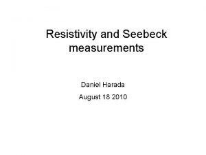 Resistivity and Seebeck measurements Daniel Harada August 18