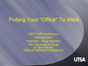 Putting Your Office To Work 2007 TAIR Conference