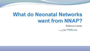 What do Neonatal Networks want from NNAP Rebecca