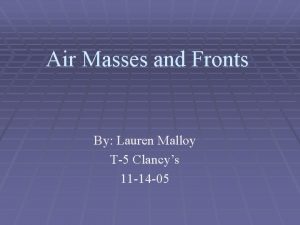 Air Masses and Fronts By Lauren Malloy T5