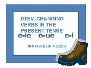 STEMCHANGING VERBS IN THE PRESENT TENSE BOOTSHOE VERBS