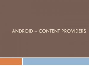 ANDROID CONTENT PROVIDERS Content Provider A content provider