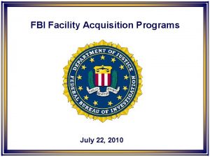 FBI Facility Acquisition Programs July 22 2010 FBI